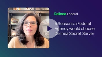Five Reasons Federal Agencies Choose Delinea Secret Server