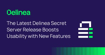 New Features in Delinea Secret Server Release Boost Usability