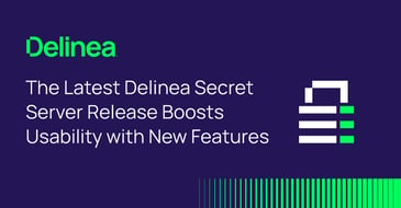 New Features in Delinea Secret Server Release Boost Usability
