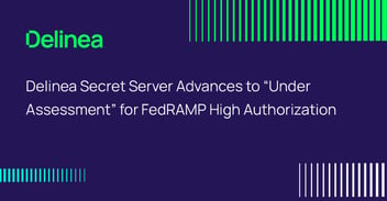 Delinea Secret Server Advances to “Under Assessment” for FedRAMP High Authorization