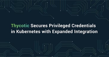 Thycotic Secures Privileged Credentials in Kubernetes with Expanded Integration