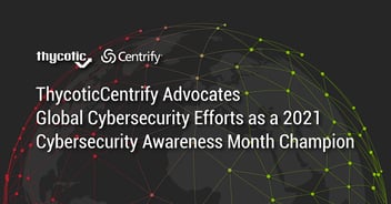 ThycoticCentrify Advocates Global Cybersecurity Efforts as a 2021 Cybersecurity Awareness Month Champion